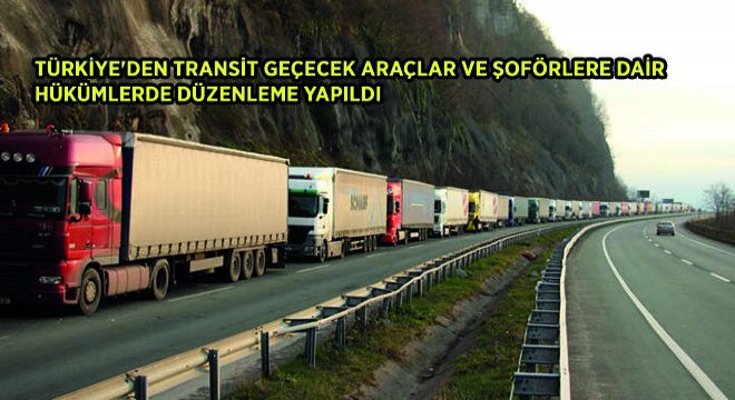 Türkiye’den Transit Geçecek Araçlar ve Şoförlere Dair Hükümlerde Düzenleme Yapıldı