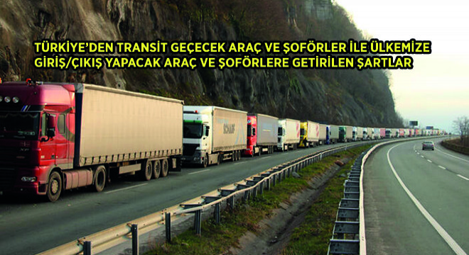Türkiye’den Transit Geçecek Araç ve Şoförler ile Ülkemize Giriş/Çıkış Yapacak Araç ve Şoförlere Getirilen Şartlar