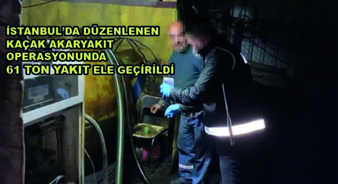 İstanbul’da Düzenlenen Kaçak Akaryakıt Operasyonunda 61 Ton Yakıt Ele Geçirildi