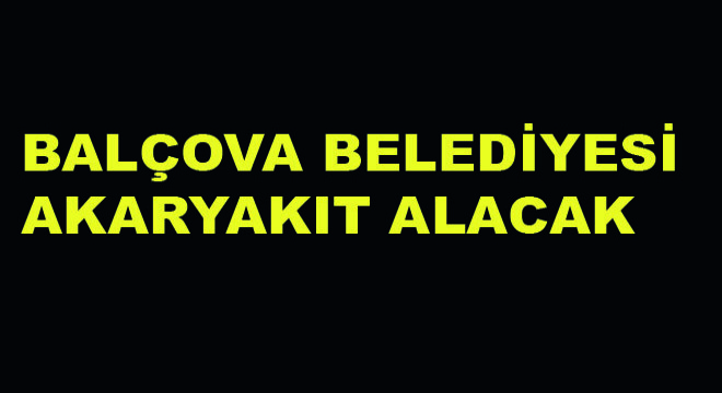 Balçova Belediyesi Akaryakıt Alacak Balçova Belediyesi Akaryakıt Alacak