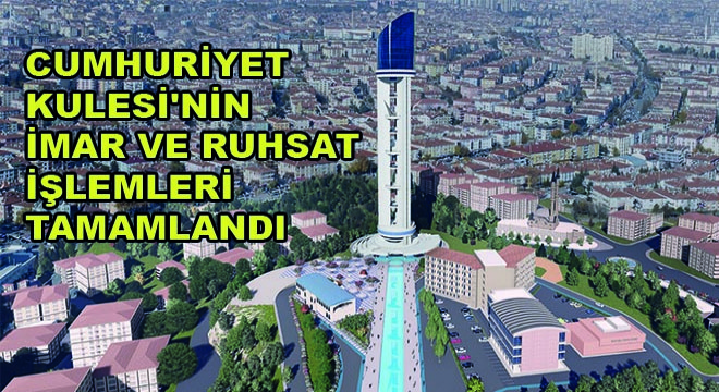 Cumhuriyet Kulesi’nin İmar ve Ruhsat İşlemleri Tamamlandı