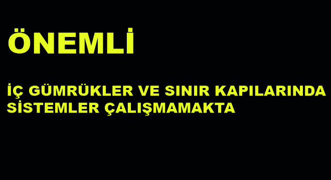 İç Gümrükler ve Sınır Kapılarında Sistemler Çalışmamakta