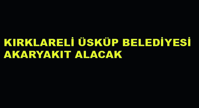 Kırklareli Üsküp Belediyesi Akaryakıt Alacak