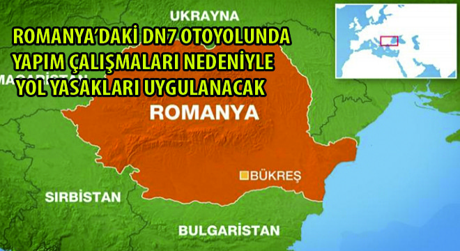 Romanya’daki DN7 Otoyolunda Yapım Çalışmaları Nedeniyle Yol Yasakları Uygulanacak