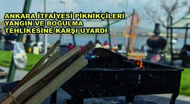 Ankara İtfaiyesi Piknikçileri Yangın ve Boğulma Tehlikesine Karşı Uyardı