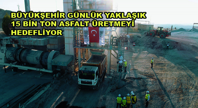 Büyükşehir Günlük Yaklaşık 15 Bin Ton Asfalt Üretmeyi Hedefliyor