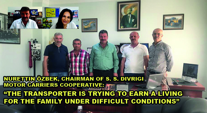 Nurettin Özbek, Chairman Of S. S. Divriği Motor Carriers Cooperative: The Transporter Is Tryıng To Earn A Living For The Family Under Difficult Conditions