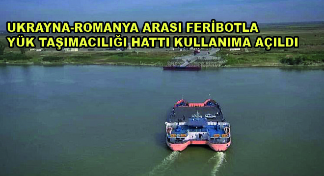 Ukrayna-Romanya Arasi Feribotla Yük Taşımacılığı Hattı Kullanıma Açıldı