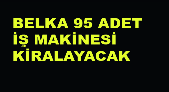 BELKA 95 Adet İş Makinesi Kiralayacak