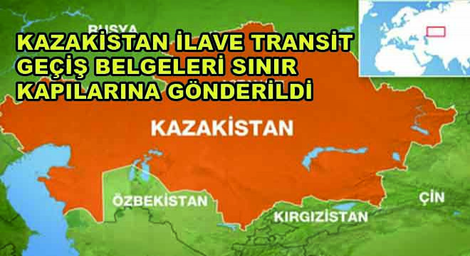 Kazakistan İlave Transit Geçiş Belgeleri Sınır Kapıların Gönderildi Kazakistan İlave Transit Geçiş Belgeleri Sınır Kapıların Gönderildi