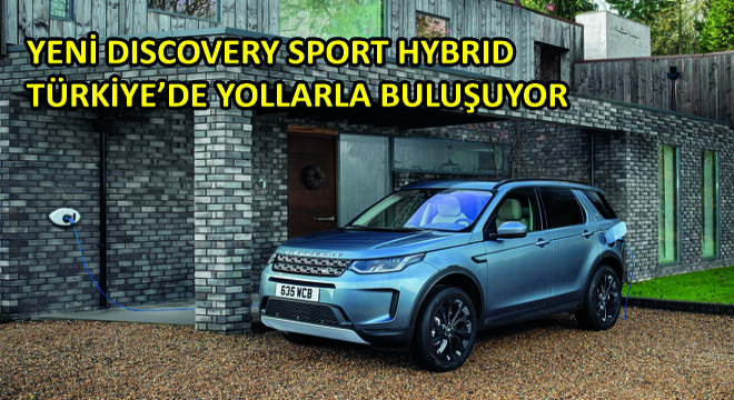 Yeni Discovery Sport Hybrid Türkiye’de Yollarla Buluşuyor