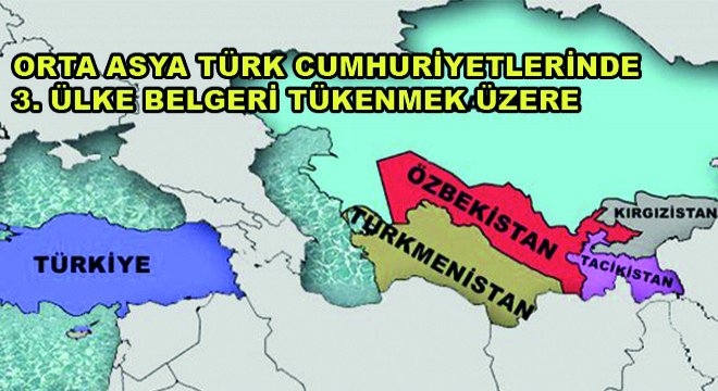 Orta Asya Türk Cumhuriyetlerinin 3. Ülke Belgeri Tükenmek Üzere
