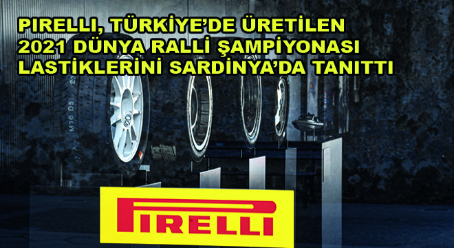 Pirelli, Türkiye’de Üretilen 2021 Dünya Ralli Şampiyonası Lastiklerini Tanıttı