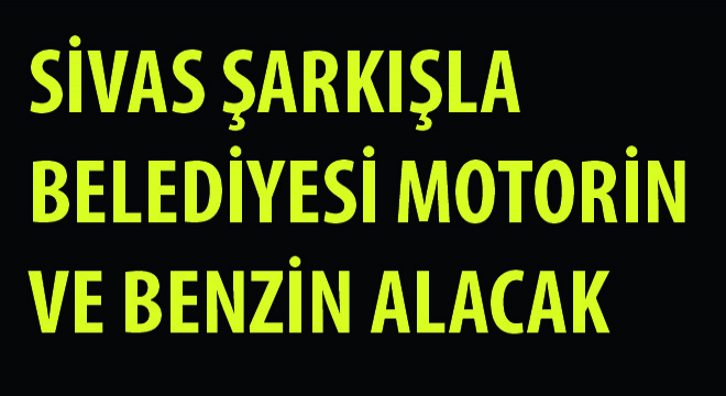 Sivas Şarkışla Belediyesi Motorin ve Benzin Alacak