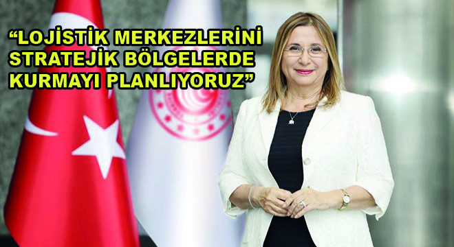 Ticaret Bakanı Ruhsar Pekcan, “Lojistik Merkezlerini Afrika, Amerika, Avrupa, Rusya ve Uzak Doğu’daki Stratejik Bölgelerde Kurmayı Planlıyoruz”