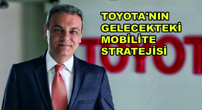 Toyota’nın Gelecekteki Mobilite Stratejisi