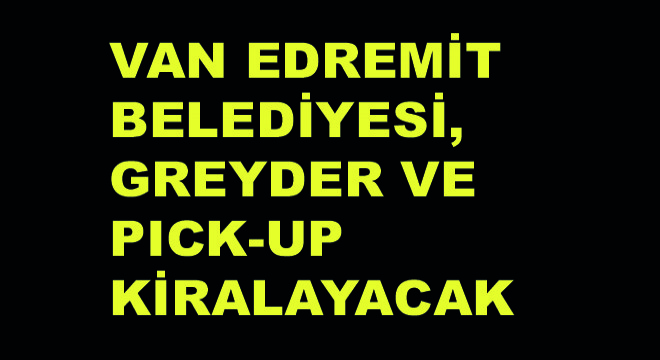 Van Edremit Belediyesi, Greyder ve Pick-Up Kiralayacak Van Edremit Belediyesi, Greyder ve Pick-Up Kiralayacak