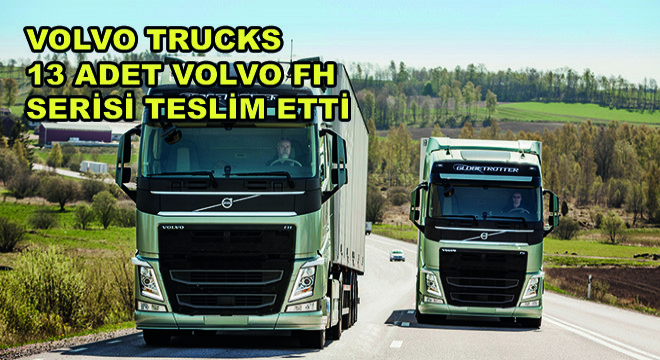 Volvo Trucks 6 Farklı Frigorifik Taşımacılık Şirketine 13 Adet Volvo FH serisi Teslim Etti