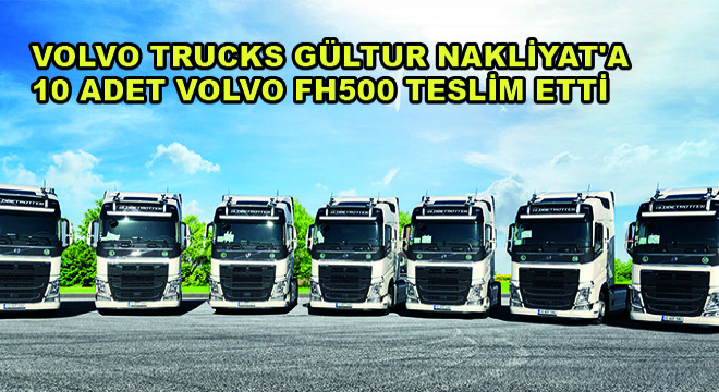 Volvo Trucks Gültur Nakliyat’a 10 Adet Volvo FH500 Teslim Etti