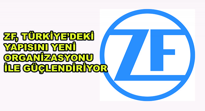 ZF, Türkiye’deki Yapısını Yeni Organizasyonu ile Güçlendiriyor ZF, Türkiye’deki Yapısını Yeni Organizasyonu ile Güçlendiriyor