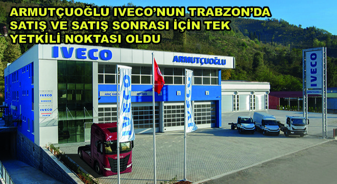 Armutçuoğlu IVECO’nun Trabzon’da Satış ve Satış Sonrası İçin Tek Yetkili Noktası Oldu