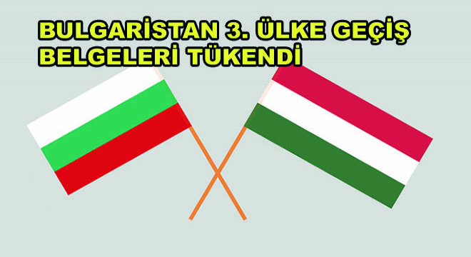 Bulgaristan 3. Ülke Geçiş Belgeleri Tükendi