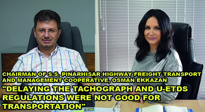 Chairman Of S.S. Pinarhisar Highway Freight Transport And Management Cooperative, Osman Ekkazan:  “Delaying The Tachograph And U-Etds Regulations Were Not Good For Transportation”