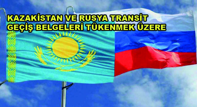 Kazakistan ve Rusya Transit Geçiş Belgeleri Tükenmek Üzere