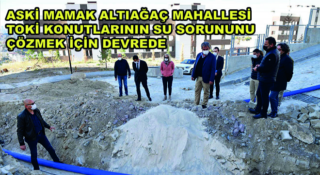 Mamak Altıağaç Mahallesi Toki Konutlarının Su Sorununu Aski Çözecek