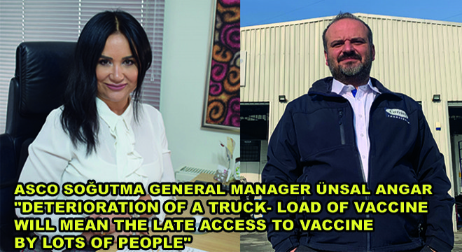 Asco Soğutma General Manager Ünsal Angar:  “Deterioration Of A Truck- Load Of Vaccine Will Mean The Late Access To Vaccine By Lots Of People”