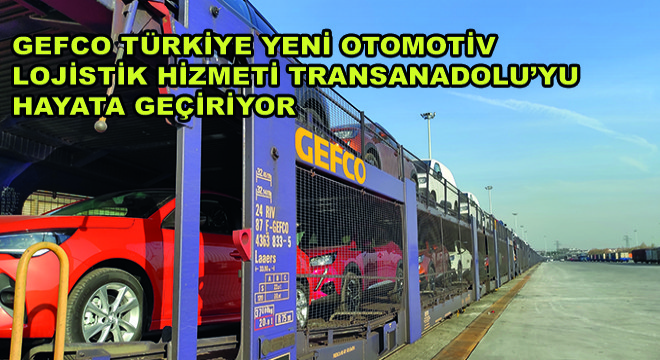 GEFCO Türkiye Yeni Otomotiv Lojistik Hizmeti TRANSANADOLU’yu Hayata Geçiriyor
