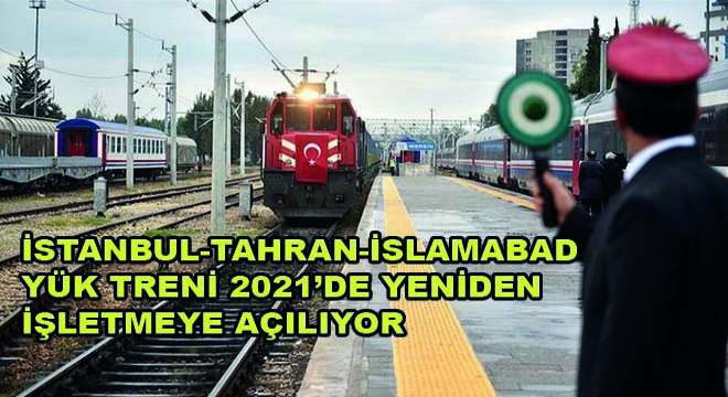 İstanbul-Tahran-İslamabad Yük Treni 2021’de Yeniden İşletmeye Açılıyor