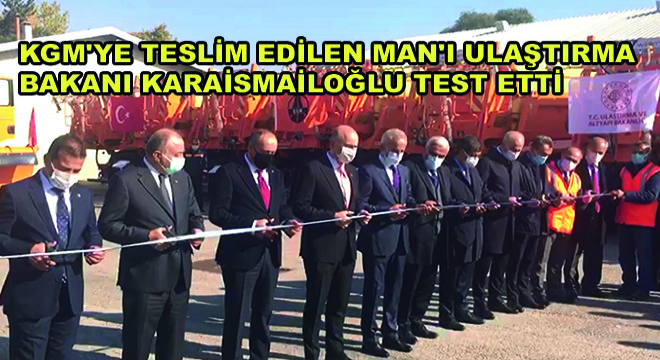 KGM’ye Teslim Edilen MAN’ı Ulaştırma Bakanı Karaismailoğlu Test Etti