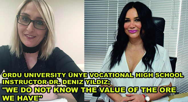 Ordu University Ünye Vocational High School Instructor Dr. Deniz Yildiz;  “We Do Not Know The Value Of The Ore We Have”