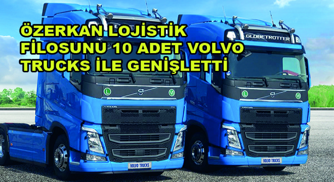 Özerkan Lojistik Filosunu 10 Adet Volvo Trucks Eklendi