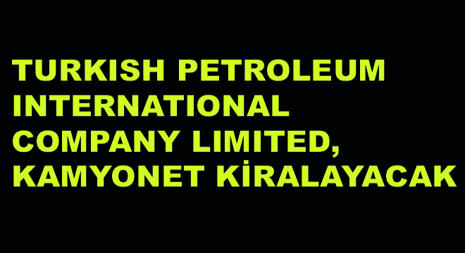 Turkish Petroleum International Company Limited Kamyonet Kiralayacak