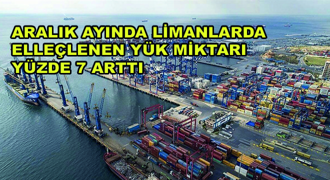 Aralık Ayında Limanlarda Elleçlenen Yük Miktarı Yüzde 7 Arttı