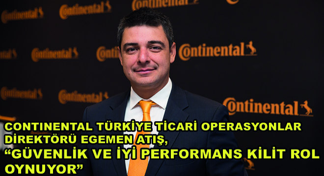 Continental Türkiye Ticari Operasyonlar Direktörü Egemen Atış;  ”Güvenlik ve İyi Performans Kilit Rol Oynuyor”