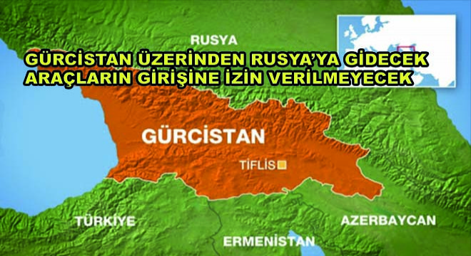 Gürcistan Üzerinden Rusya’ya Gidecek Araçların Girişine İzin Verilmeyecek