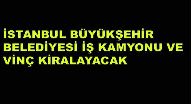 İstanbul Büyükşehir Belediyesi İş Kamyonu ve Vinç Kiralayacak