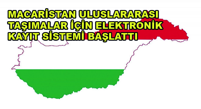Macaristan Uluslararası Taşımalar İçin Elektronik Kayıt Sistemi Başlattı