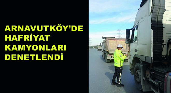 Arnavutköy’de Hafriyat Kamyonları Denetlendi Arnavutköy’de Hafriyat Kamyonları Denetlendi