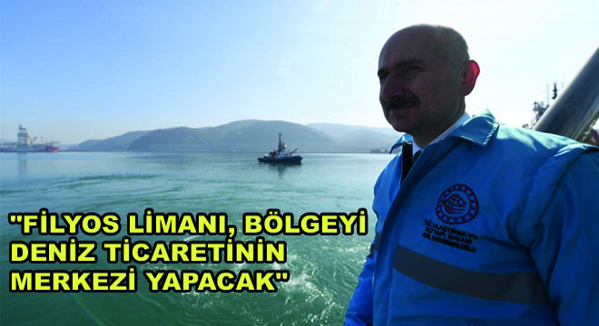 Bakan Karaismailoğlu, ”Filyos Limanı, Bölgeyi Deniz Ticaretinin Merkezi Yapacak”