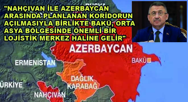 Cumhurbaşkanı Yardımcısı Fuat Oktay: “Nahçıvan ile Azerbaycan Arasında Planlanan Koridorun Açılmasıyla Birlikte Bakü, Orta Asya Bölgesinde Önemli Bir Lojistik Merkez Haline Gelir”