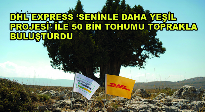 DHL Express ‘Seninle Daha Yeşil Projesi’ ile 50 Bin Tohumu Toprakla Buluşturdu