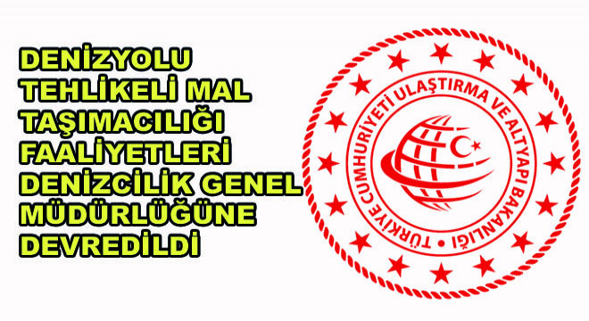 Denizyolu Tehlikeli Mal Taşımacılığı Faaliyetleri Denizcilik Genel Müdürlüğüne Devredildi