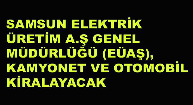 Elektrik Üretim A.Ş Genel Müdürlüğü (EÜAŞ), Kamyonet ve Otomobil Kiralayacak