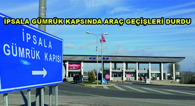 İpsala Gümrük Kapsında Araç Geçişleri Durdu