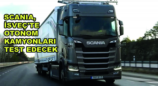 Scania, İsveç’te Otonom Kamyonları Test Edecek