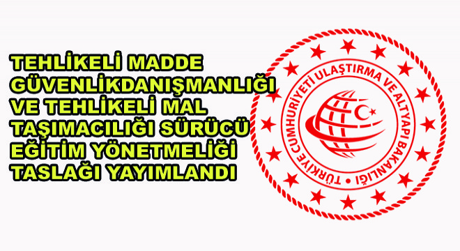 Tehlikeli Madde Güvenlik Danışmanlığı ve Tehlikeli Mal Taşımacılığı Sürücü Eğitim Yönetmeliği Taslağı Yayımlandı